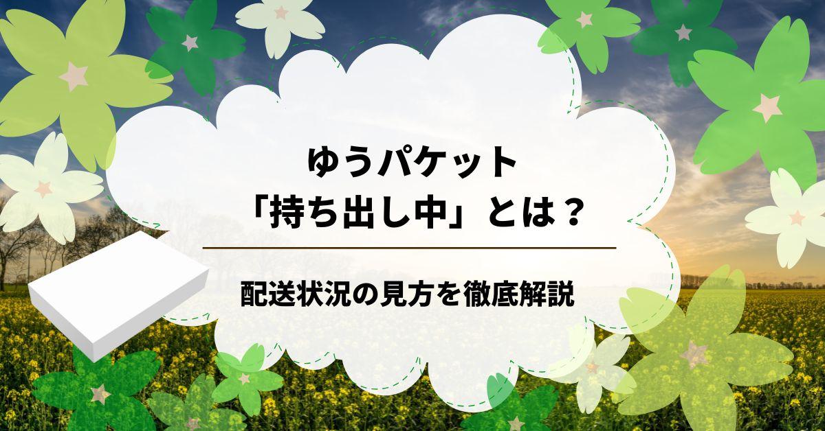ゆうパケット「持ち出し中」とは？配送状況の見方を徹底解説
